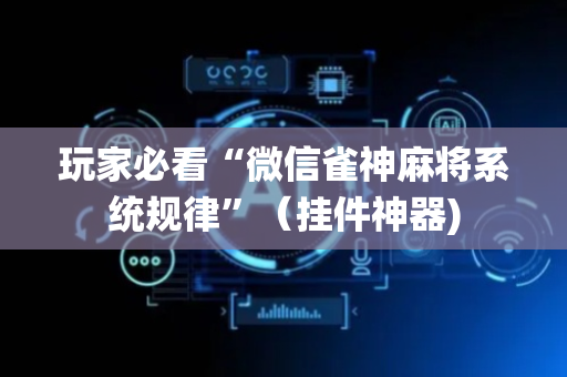 玩家必看“微信雀神麻将系统规律”（挂件神器)
