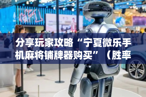 分享玩家攻略“宁夏微乐手机麻将铺牌器购买”（胜率到哪调)