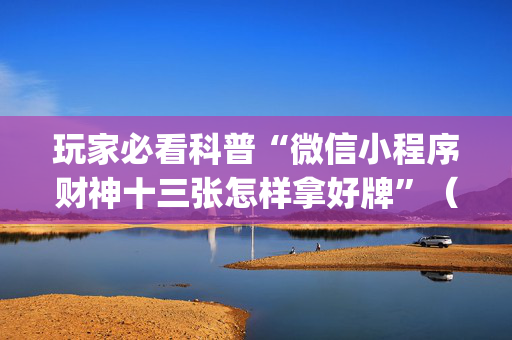 玩家必看科普“微信小程序财神十三张怎样拿好牌”（软挂神器)