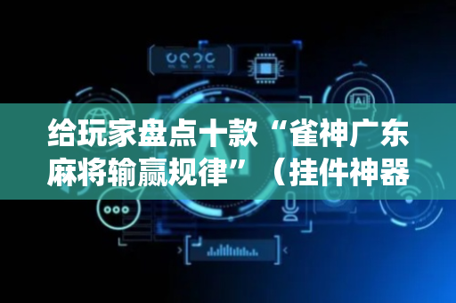 给玩家盘点十款“雀神广东麻将输赢规律”（挂件神器)