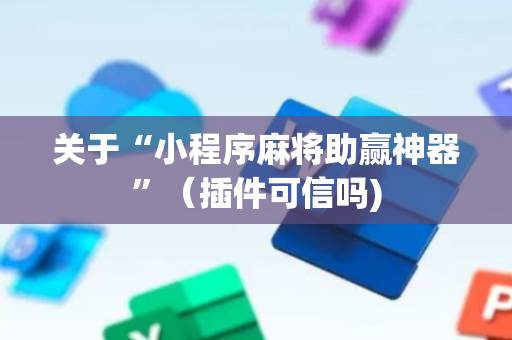 关于“小程序麻将助赢神器”（插件可信吗)