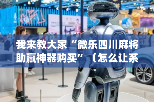 我来教大家“微乐四川麻将助赢神器购买”（怎么让系统给你发好牌)