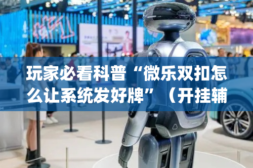 玩家必看科普“微乐双扣怎么让系统发好牌”（开挂辅助器插件)