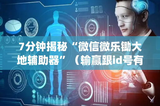 7分钟揭秘“微信微乐锄大地辅助器”（输赢跟id号有关系吗)