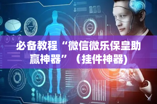 必备教程“微信微乐保皇助赢神器”（挂件神器)