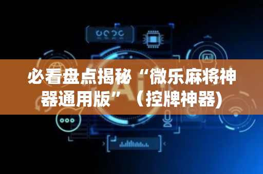 必看盘点揭秘“微乐麻将神器通用版”（控牌神器)