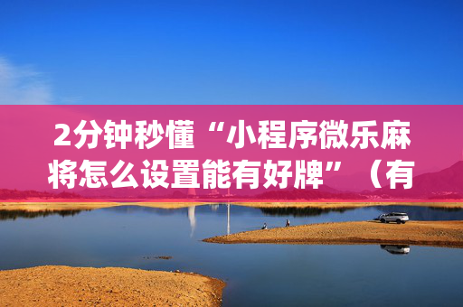 2分钟秒懂“小程序微乐麻将怎么设置能有好牌”（有什么诀窍)