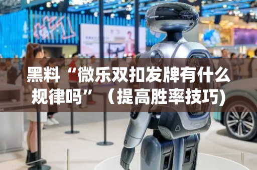 黑料“微乐双扣发牌有什么规律吗”（提高胜率技巧)