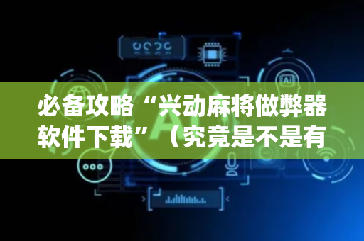 必备攻略“兴动麻将做弊器软件下载”（究竟是不是有挂)