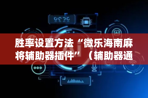胜率设置方法“微乐海南麻将辅助器插件”（辅助器通用版)