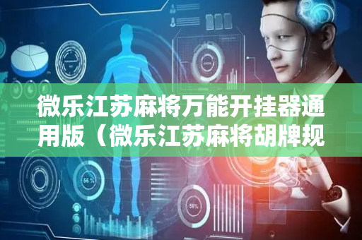 微乐江苏麻将万能开挂器通用版（微乐江苏麻将胡牌规则）