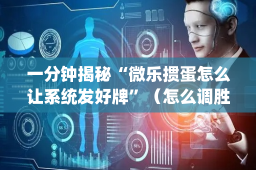 一分钟揭秘“微乐掼蛋怎么让系统发好牌”（怎么调胜率)