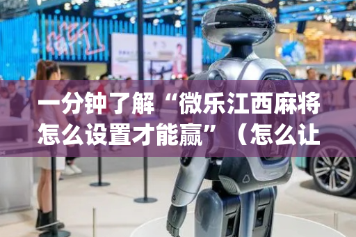 一分钟了解“微乐江西麻将怎么设置才能赢”（怎么让系统给你发好牌)