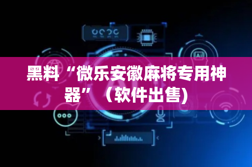 黑料“微乐安徽麻将专用神器”（软件出售)