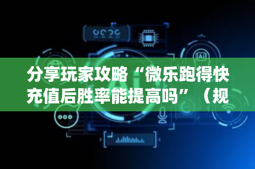 分享玩家攻略“微乐跑得快充值后胜率能提高吗”（规律确实有挂)