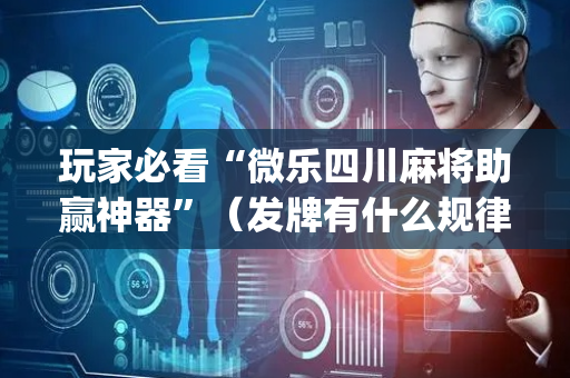 玩家必看“微乐四川麻将助赢神器”（发牌有什么规律吗)