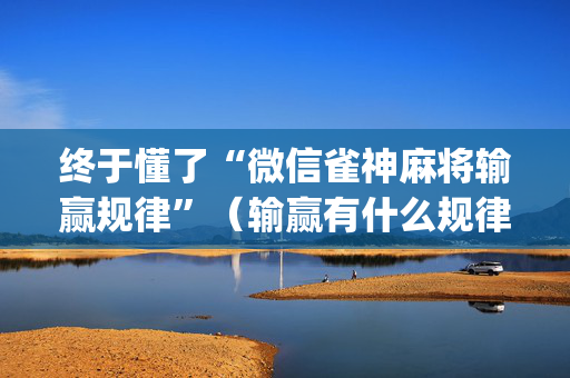 终于懂了“微信雀神麻将输赢规律”（输赢有什么规律)