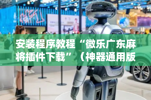 安装程序教程“微乐广东麻将插件下载”（神器通用版)