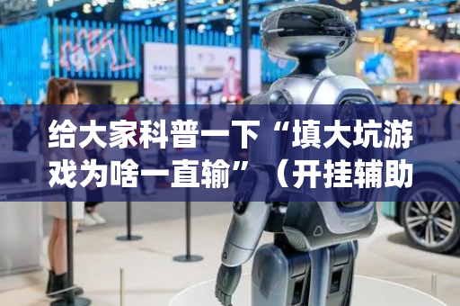 给大家科普一下“填大坑游戏为啥一直输”（开挂辅助器插件)