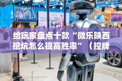 给玩家盘点十款“微乐陕西挖坑怎么提高胜率”（控牌神器)