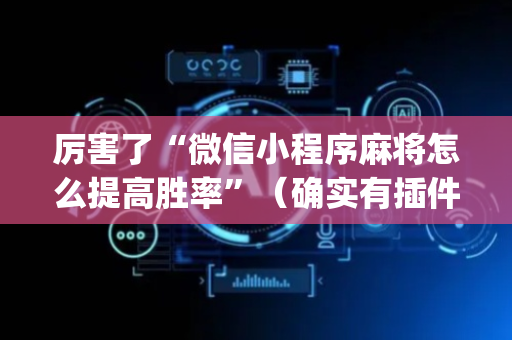 厉害了“微信小程序麻将怎么提高胜率”（确实有插件吗)