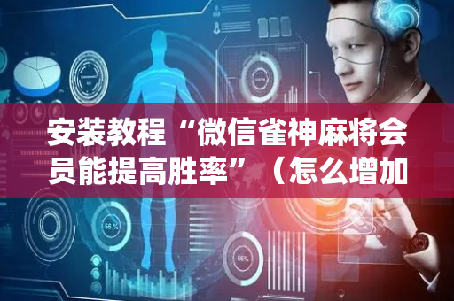 安装教程“微信雀神麻将会员能提高胜率”（怎么增加胜率)