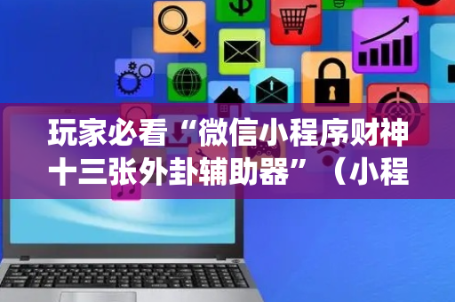 玩家必看“微信小程序财神十三张外卦辅助器”（小程序辅助软件)