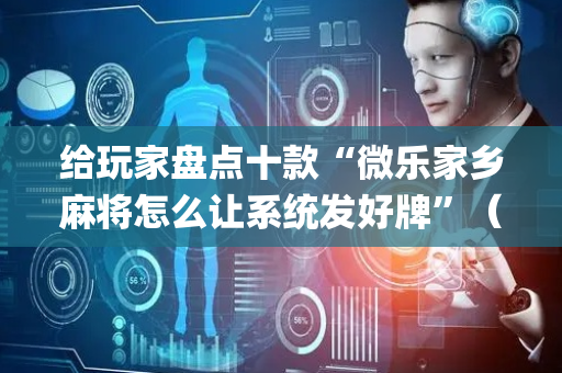 给玩家盘点十款“微乐家乡麻将怎么让系统发好牌”（控牌神器)