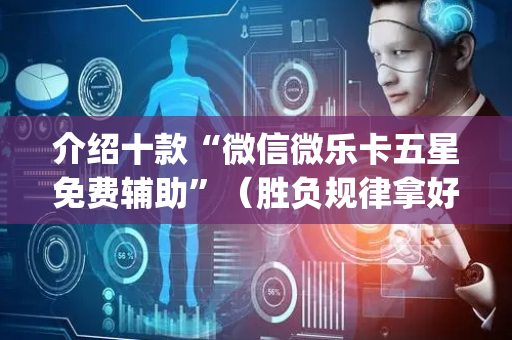 介绍十款“微信微乐卡五星免费辅助”（胜负规律拿好牌)