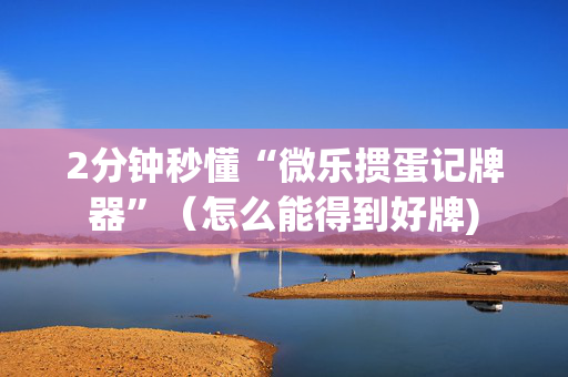 2分钟秒懂“微乐掼蛋记牌器”（怎么能得到好牌)