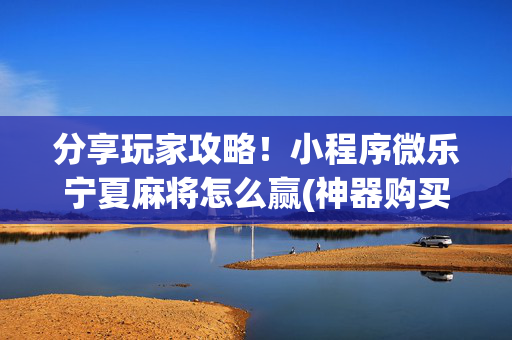 分享玩家攻略！小程序微乐宁夏麻将怎么赢(神器购买好牌规律)