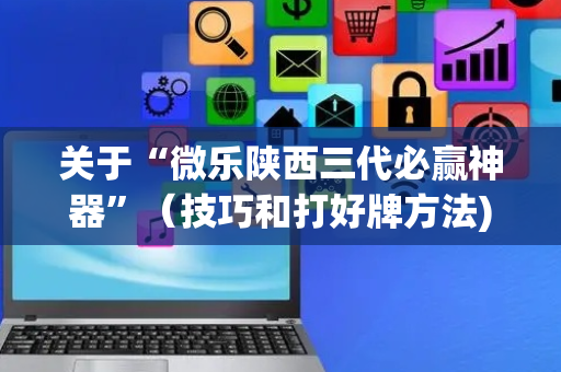 关于“微乐陕西三代必赢神器”（技巧和打好牌方法)