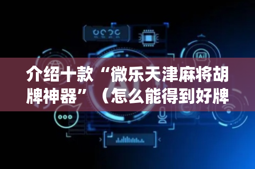介绍十款“微乐天津麻将胡牌神器”（怎么能得到好牌)
