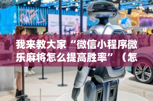 我来教大家“微信小程序微乐麻将怎么提高胜率”（怎么调胜率)
