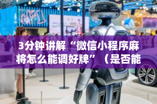3分钟讲解“微信小程序麻将怎么能调好牌”（是否能开挂)