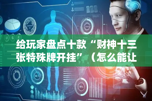 给玩家盘点十款“财神十三张特殊牌开挂”（怎么能让牌好一点)