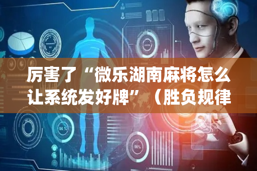 厉害了“微乐湖南麻将怎么让系统发好牌”（胜负规律拿好牌)