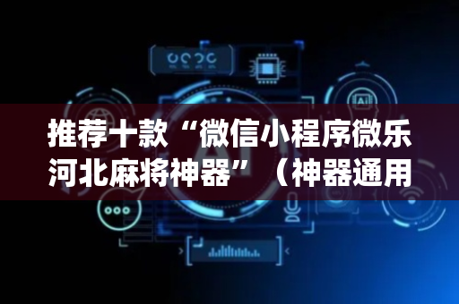 推荐十款“微信小程序微乐河北麻将神器”（神器通用版)