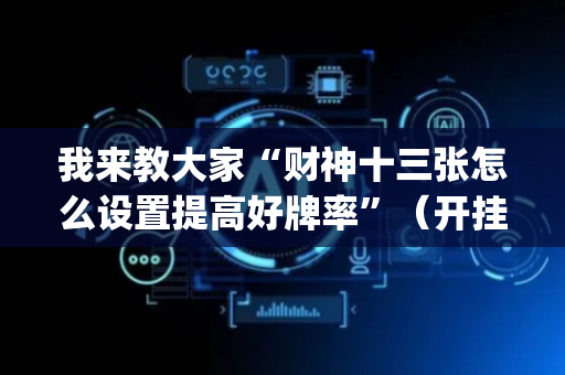 我来教大家“财神十三张怎么设置提高好牌率”（开挂辅助器脚本)