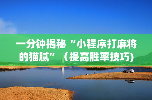 一分钟揭秘“小程序打麻将的猫腻”（提高胜率技巧)