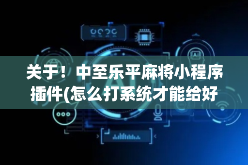 关于！中至乐平麻将小程序插件(怎么打系统才能给好牌)