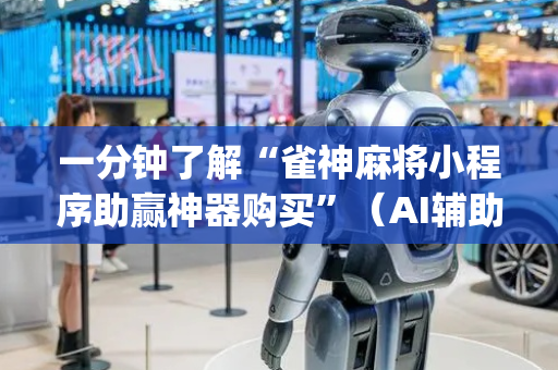一分钟了解“雀神麻将小程序助赢神器购买”（AI辅助胡牌规则)
