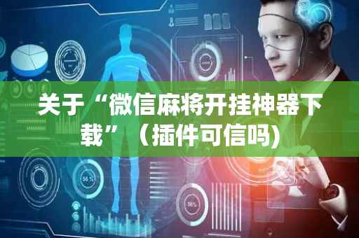 关于“微信麻将开挂神器下载”（插件可信吗)