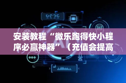 安装教程“微乐跑得快小程序必赢神器”（充值会提高胜率么)