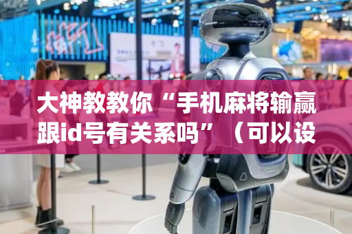 大神教教你“手机麻将输赢跟id号有关系吗”（可以设置输赢吗)