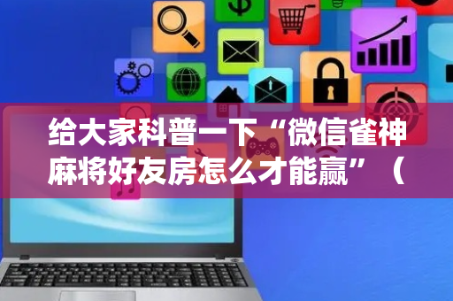 给大家科普一下“微信雀神麻将好友房怎么才能赢”（会员会提高胜率吗)