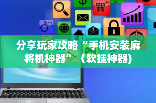 分享玩家攻略“手机安装麻将机神器”（软挂神器)