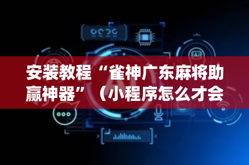 安装教程“雀神广东麻将助赢神器”（小程序怎么才会赢)