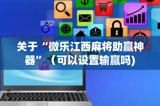 关于“微乐江西麻将助赢神器”（可以设置输赢吗)