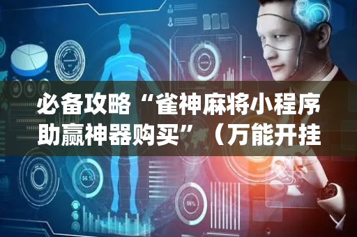 必备攻略“雀神麻将小程序助赢神器购买”（万能开挂神器)